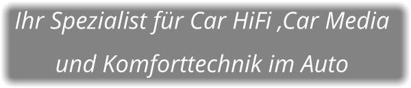 Ihr Spezialist für Car HiFi ,Car Media  und Komforttechnik im Auto
