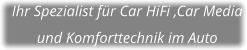 Ihr Spezialist für Car HiFi ,Car Media  und Komforttechnik im Auto